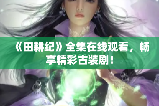《田耕纪》全集在线观看，畅享精彩古装剧！