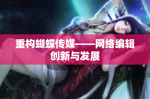 重构蝴蝶传媒——网络编辑创新与发展