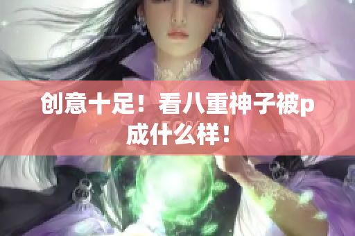 创意十足！看八重神子被p成什么样！