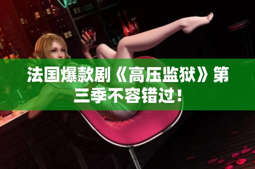法国爆款剧《高压监狱》第三季不容错过！