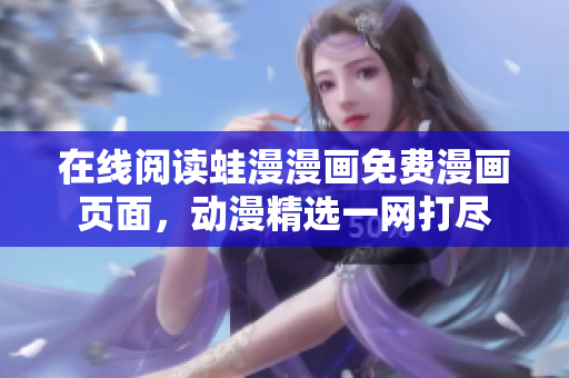 在线阅读蛙漫漫画免费漫画页面，动漫精选一网打尽