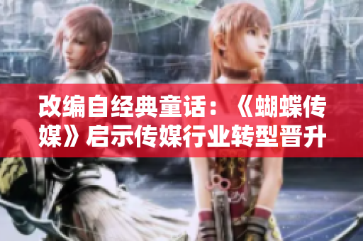 改编自经典童话：《蝴蝶传媒》启示传媒行业转型晋升之路