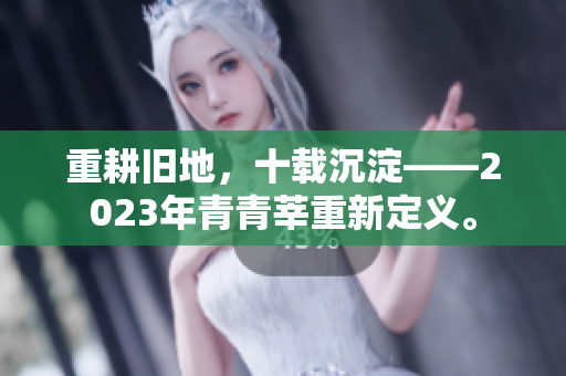 重耕旧地，十载沉淀——2023年青青莘重新定义。