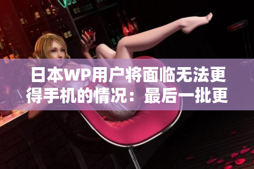 日本WP用户将面临无法更得手机的情况：最后一批更新即将到来