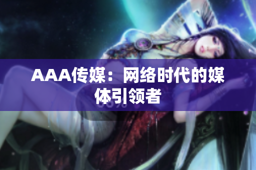 AAA传媒：网络时代的媒体引领者