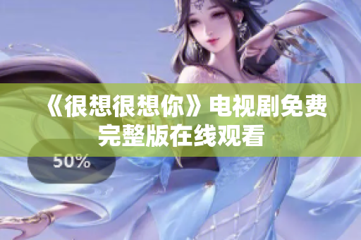 《很想很想你》电视剧免费完整版在线观看