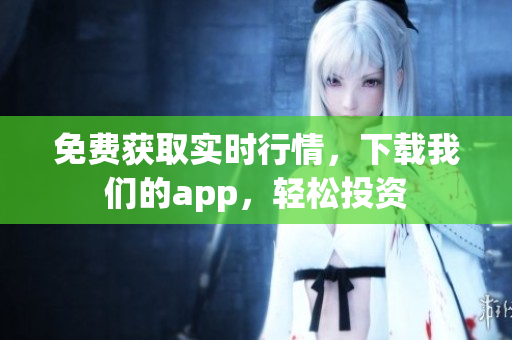 免费获取实时行情，下载我们的app，轻松投资