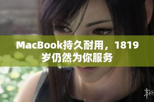 MacBook持久耐用，1819岁仍然为你服务