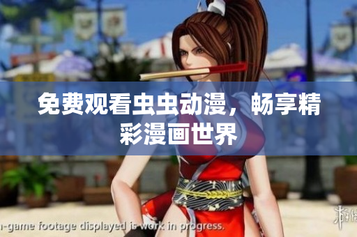 免费观看虫虫动漫，畅享精彩漫画世界