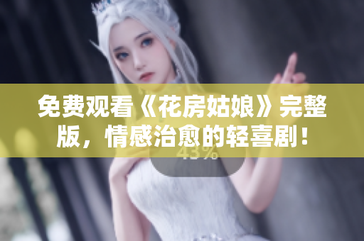 免费观看《花房姑娘》完整版，情感治愈的轻喜剧！