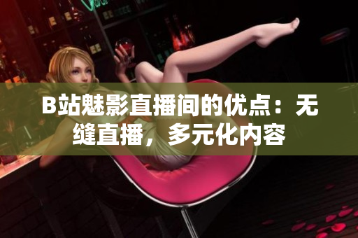 B站魅影直播间的优点：无缝直播，多元化内容