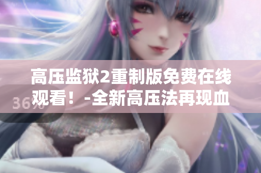 高压监狱2重制版免费在线观看！-全新高压法再现血雨腥风！