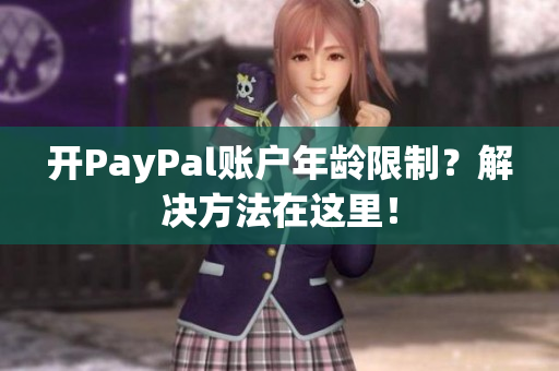 开PayPal账户年龄限制？解决方法在这里！