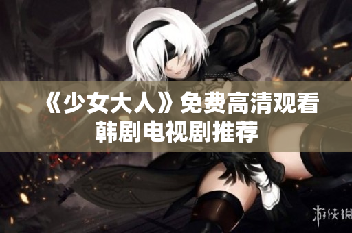 《少女大人》免费高清观看韩剧电视剧推荐