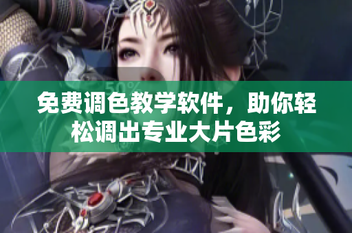 免费调色教学软件，助你轻松调出专业大片色彩