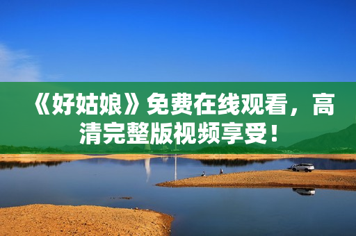 《好姑娘》免费在线观看，高清完整版视频享受！