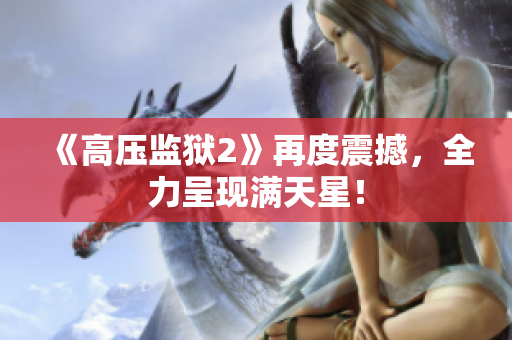 《高压监狱2》再度震撼，全力呈现满天星！
