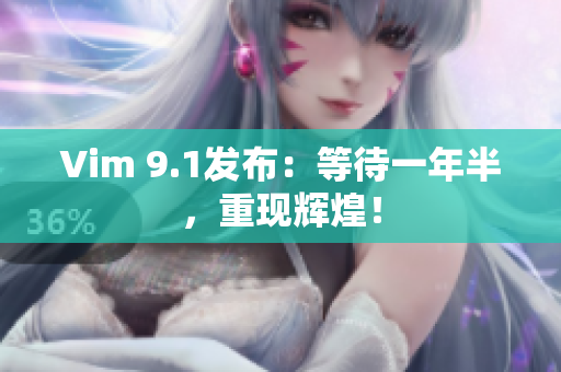 Vim 9.1发布：等待一年半，重现辉煌！