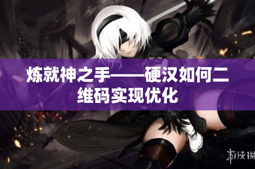 炼就神之手——硬汉如何二维码实现优化