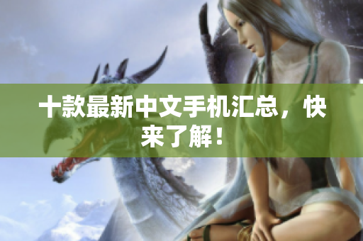 十款最新中文手机汇总，快来了解！