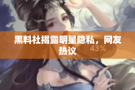 黑料社揭露明星隐私，网友热议
