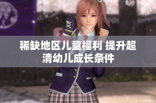 稀缺地区儿童福利 提升超清幼儿成长条件