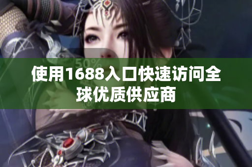 使用1688入口快速访问全球优质供应商