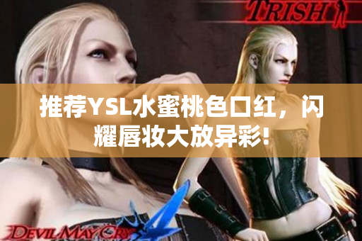 推荐YSL水蜜桃色口红，闪耀唇妆大放异彩!