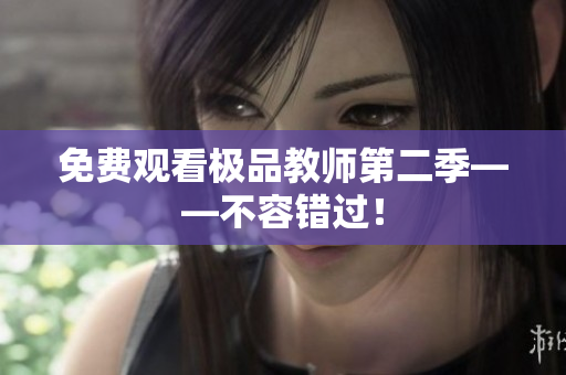 免费观看极品教师第二季——不容错过！