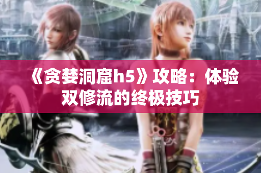 《贪婪洞窟h5》攻略：体验双修流的终极技巧