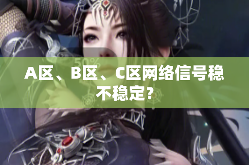 A区、B区、C区网络信号稳不稳定？