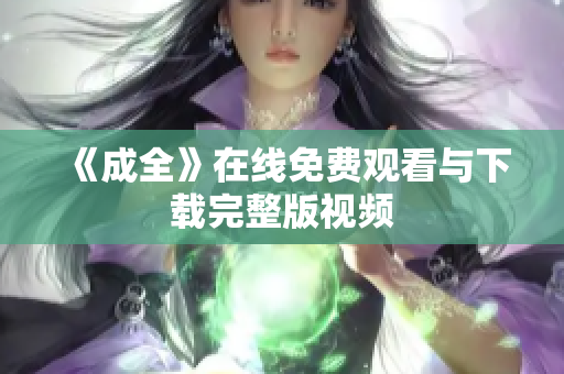 《成全》在线免费观看与下载完整版视频