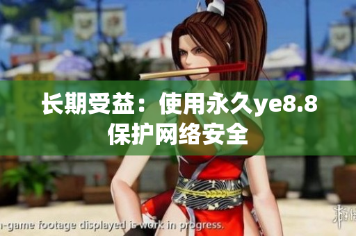 长期受益：使用永久ye8.8保护网络安全