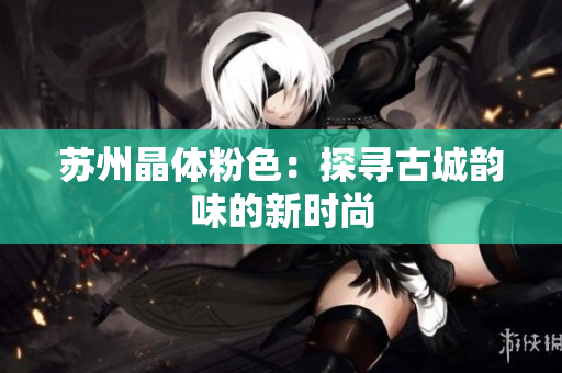苏州晶体粉色：探寻古城韵味的新时尚