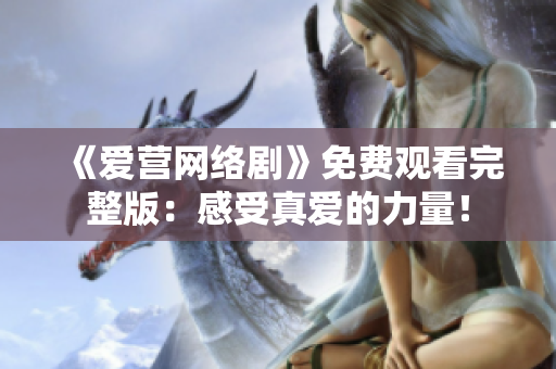 《爱营网络剧》免费观看完整版：感受真爱的力量！