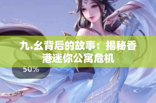 九.幺背后的故事：揭秘香港迷你公寓危机