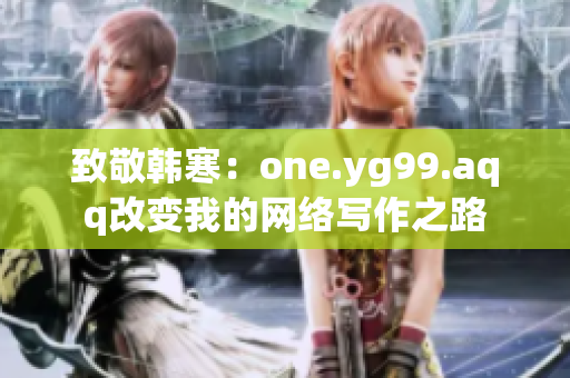 致敬韩寒：one.yg99.aqq改变我的网络写作之路
