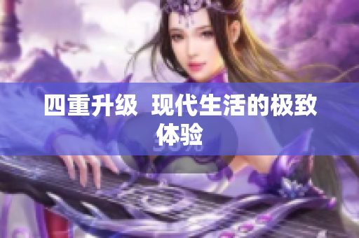 四重升级  现代生活的极致体验