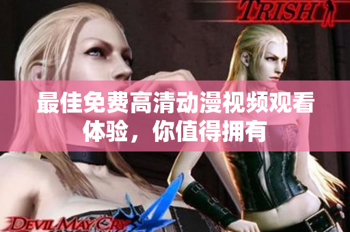 最佳免费高清动漫视频观看体验，你值得拥有