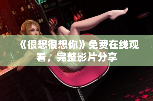 《很想很想你》免费在线观看，完整影片分享