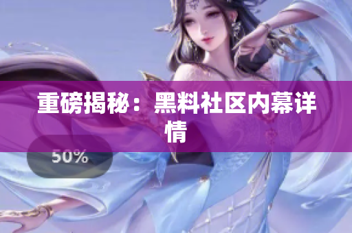 重磅揭秘：黑料社区内幕详情