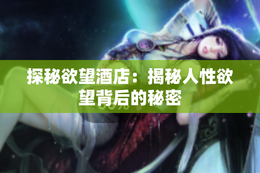 探秘欲望酒店：揭秘人性欲望背后的秘密