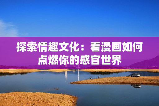 探索情趣文化：看漫画如何点燃你的感官世界