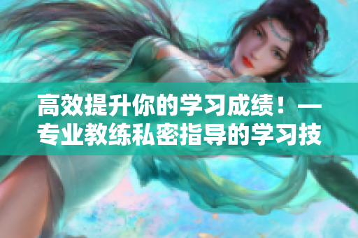 高效提升你的学习成绩！—专业教练私密指导的学习技巧