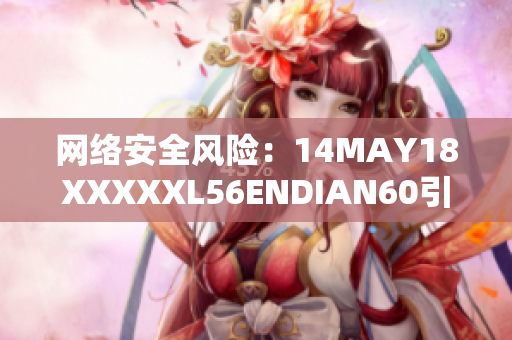 网络安全风险：14MAY18XXXXXL56ENDIAN60引发警惕