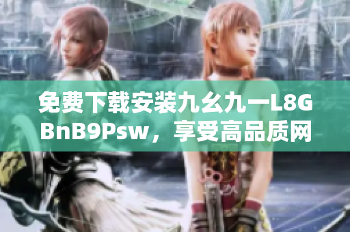 免费下载安装九幺九一L8GBnB9Psw，享受高品质网络体验