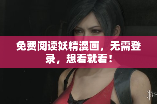 免费阅读妖精漫画，无需登录，想看就看！