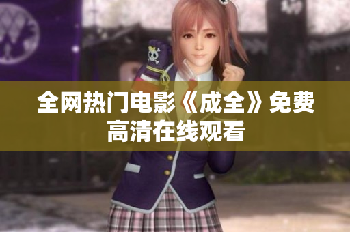 全网热门电影《成全》免费高清在线观看