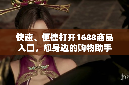 快速、便捷打开1688商品入口，您身边的购物助手