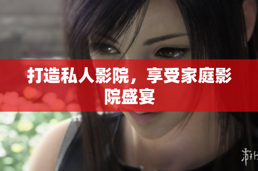 打造私人影院，享受家庭影院盛宴